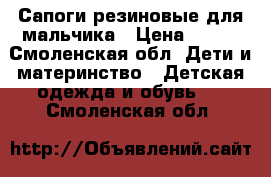 Сапоги резиновые для мальчика › Цена ­ 300 - Смоленская обл. Дети и материнство » Детская одежда и обувь   . Смоленская обл.